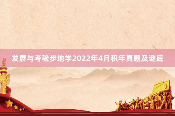 发展与考验步地学2022年4月积年真题及谜底