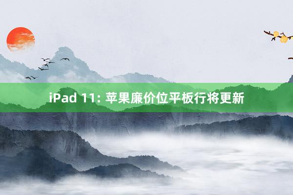 iPad 11: 苹果廉价位平板行将更新