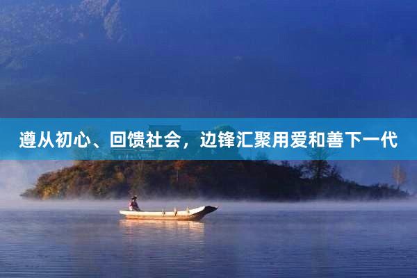 遵从初心、回馈社会，边锋汇聚用爱和善下一代