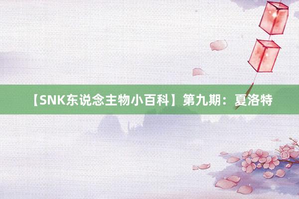 【SNK东说念主物小百科】第九期：夏洛特