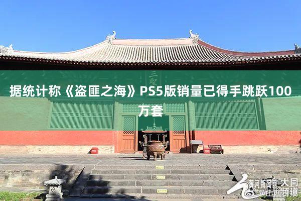 据统计称《盗匪之海》PS5版销量已得手跳跃100万套