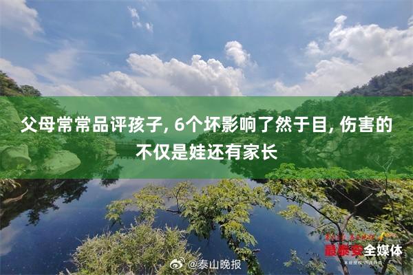 父母常常品评孩子, 6个坏影响了然于目, 伤害的不仅是娃还有家长