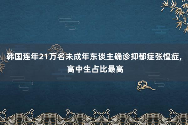 韩国连年21万名未成年东谈主确诊抑郁症张惶症, 高中生占比最高