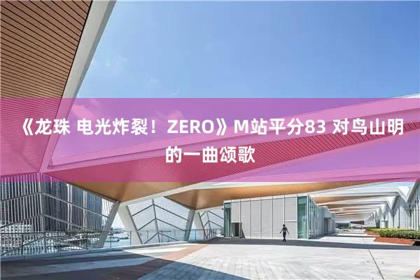 《龙珠 电光炸裂！ZERO》M站平分83 对鸟山明的一曲颂歌