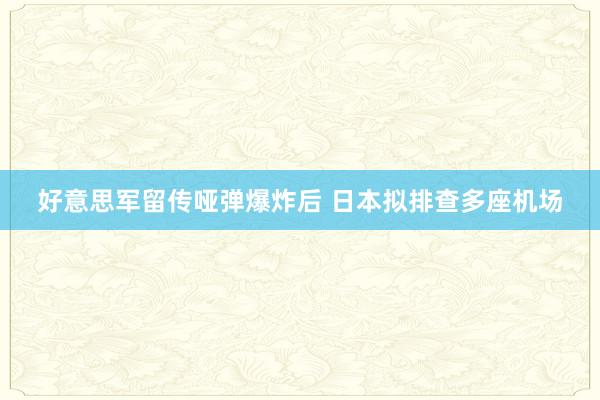 好意思军留传哑弹爆炸后 日本拟排查多座机场