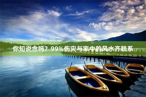 你知说念吗？99%伤灾与家中的风水齐联系