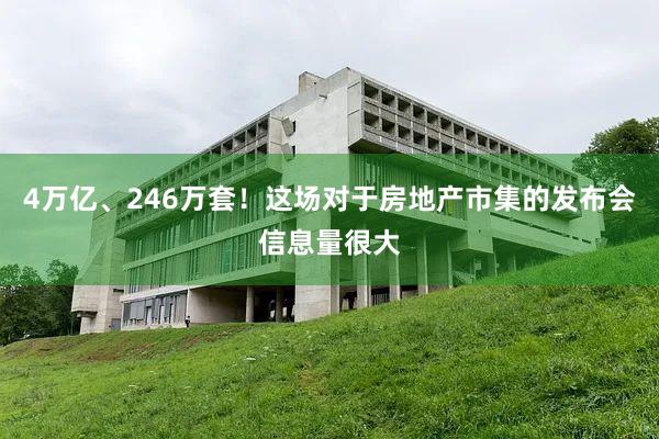 4万亿、246万套！这场对于房地产市集的发布会信息量很大