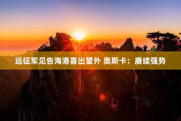 远征军见告海港喜出望外 奥斯卡：赓续强势