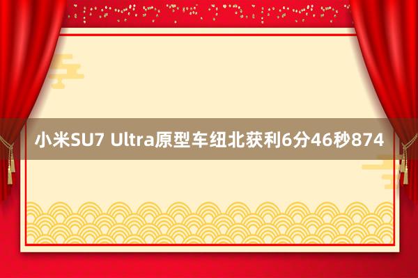 小米SU7 Ultra原型车纽北获利6分46秒874