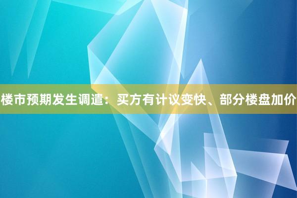 楼市预期发生调遣：买方有计议变快、部分楼盘加价