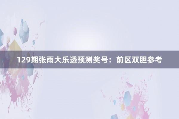 129期张雨大乐透预测奖号：前区双胆参考