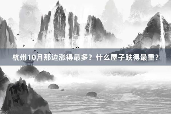 杭州10月那边涨得最多？什么屋子跌得最重？