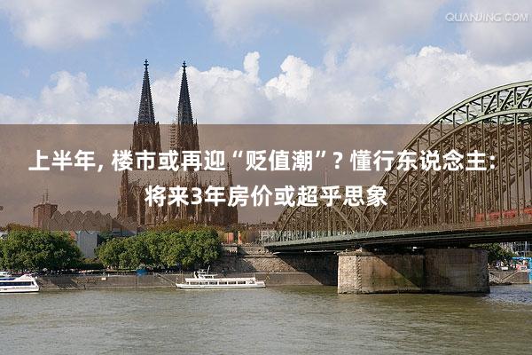 上半年, 楼市或再迎“贬值潮”? 懂行东说念主: 将来3年房价或超乎思象