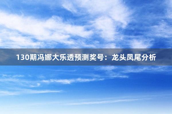 130期冯娜大乐透预测奖号：龙头凤尾分析