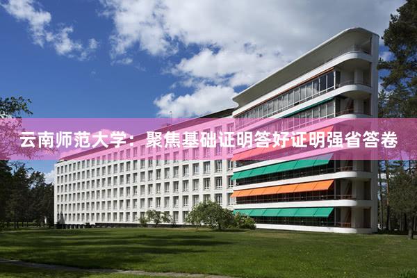 云南师范大学：聚焦基础证明答好证明强省答卷