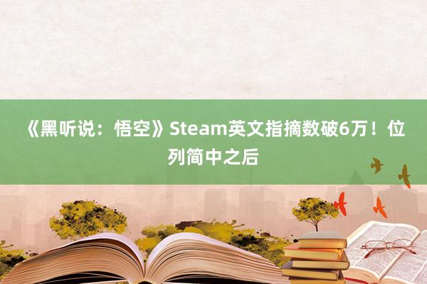 《黑听说：悟空》Steam英文指摘数破6万！位列简中之后