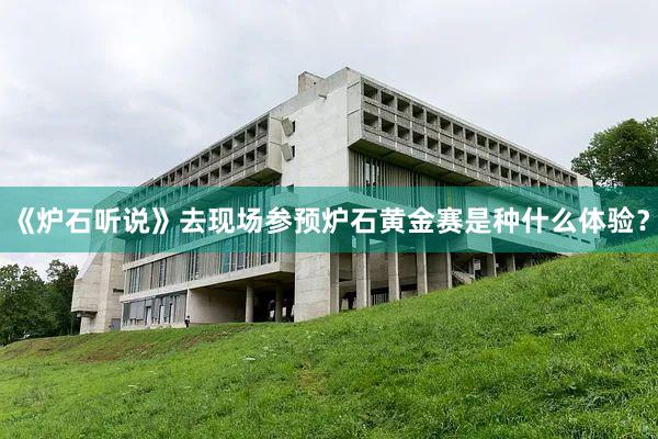 《炉石听说》去现场参预炉石黄金赛是种什么体验？